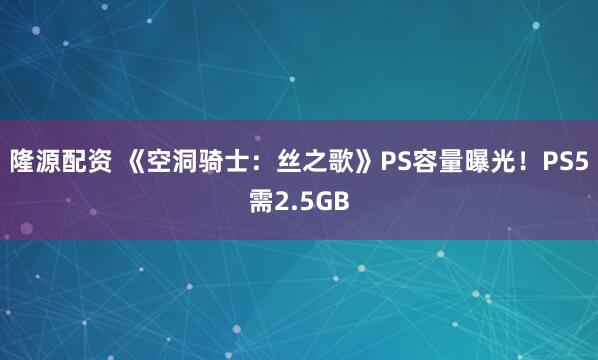 隆源配资 《空洞骑士：丝之歌》PS容量曝光！PS5需2.5GB