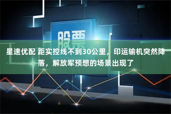 星速优配 距实控线不到30公里，印运输机突然降落，解放军预想的场景出现了