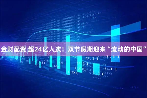 金财配资 超24亿人次！双节假期迎来“流动的中国”