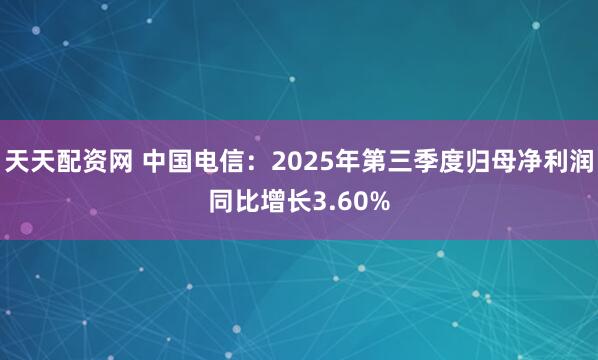 天天配资网 中国电信：2025年第三季度归母净利润同比增长3.60%