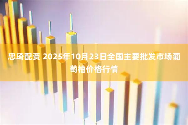忠琦配资 2025年10月23日全国主要批发市场葡萄柚价格行情