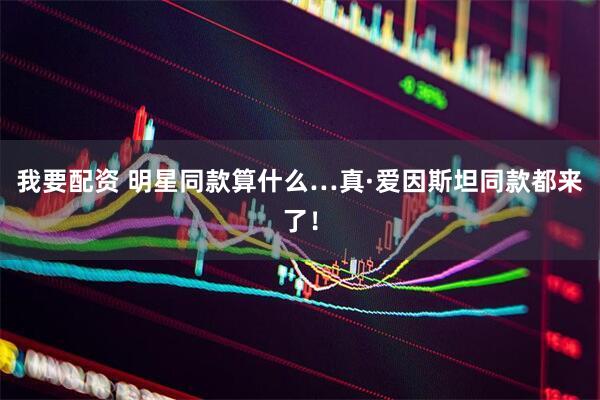 我要配资 明星同款算什么…真·爱因斯坦同款都来了！