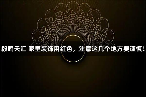 毅鸣天汇 家里装饰用红色，注意这几个地方要谨慎！