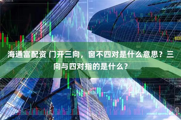 海通富配资 门开三向，窗不四对是什么意思？三向与四对指的是什么？