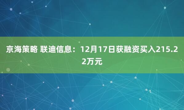 京海策略 联迪信息：12月17日获融资买入215.22万元