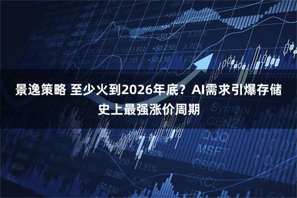 景逸策略 至少火到2026年底？AI需求引爆存储史上最强涨价周期